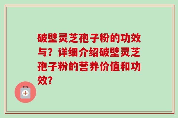 破壁灵芝孢子粉的功效与?详细介绍破壁灵芝孢子粉的营养价值和功效?-第1张图片-卓越灵芝孢子粉 破壁灵芝孢子粉的功效与?详细介绍破壁灵芝孢子粉的营养价值和功效?-第1张图片-卓越灵芝孢子粉