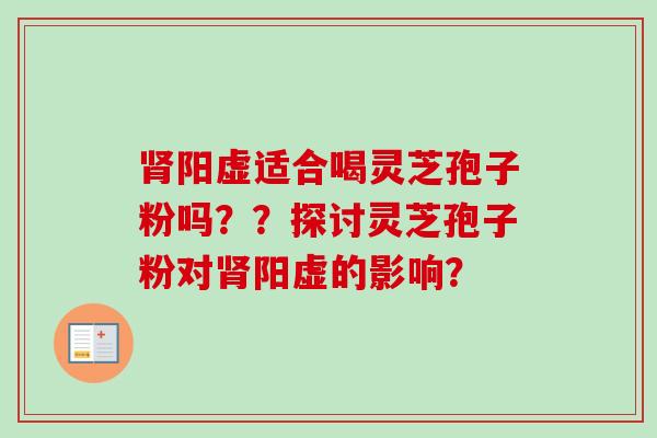 肾阳虚适合喝灵芝孢子粉吗??探讨灵芝孢子粉对肾阳虚的影响?-第1张图片-卓越灵芝孢子粉 肾阳虚适合喝灵芝孢子粉吗??探讨灵芝孢子粉对肾阳虚的影响?-第1张图片-卓越灵芝孢子粉