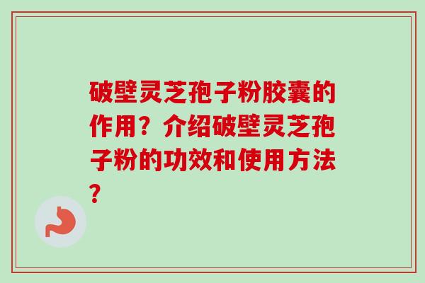 破壁灵芝孢子粉胶囊的作用?介绍破壁灵芝孢子粉的功效和使用方法?-第1张图片-卓越灵芝孢子粉 破壁灵芝孢子粉胶囊的作用?介绍破壁灵芝孢子粉的功效和使用方法?-第1张图片-卓越灵芝孢子粉