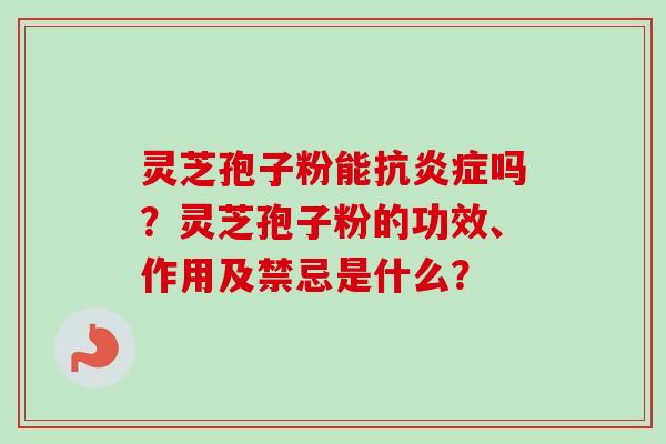 灵芝孢子粉能抗炎症吗?灵芝孢子粉的功效、作用及禁忌是什么?-第1张图片-卓越灵芝孢子粉 灵芝孢子粉能抗炎症吗?灵芝孢子粉的功效、作用及禁忌是什么?-第1张图片-卓越灵芝孢子粉
