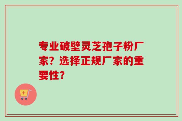 专业破壁灵芝孢子粉厂家?选择正规厂家的重要性?-第1张图片-卓越灵芝孢子粉 专业破壁灵芝孢子粉厂家?选择正规厂家的重要性?-第1张图片-卓越灵芝孢子粉
