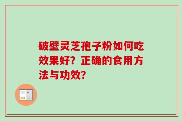 破壁灵芝孢子粉如何吃效果好?正确的食用方法与功效?-第1张图片-卓越灵芝孢子粉 破壁灵芝孢子粉如何吃效果好?正确的食用方法与功效?-第1张图片-卓越灵芝孢子粉