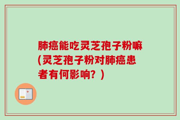肺癌能吃灵芝孢子粉嘛(灵芝孢子粉对肺癌患者有何影响?)-第1张图片-卓越灵芝孢子粉 肺癌能吃灵芝孢子粉嘛(灵芝孢子粉对肺癌患者有何影响?)-第1张图片-卓越灵芝孢子粉