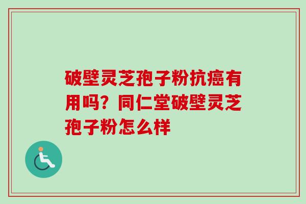 破壁灵芝孢子粉抗癌有用吗?同仁堂破壁灵芝孢子粉怎么样-第1张图片-卓越灵芝孢子粉 破壁灵芝孢子粉抗癌有用吗?同仁堂破壁灵芝孢子粉怎么样-第1张图片-卓越灵芝孢子粉