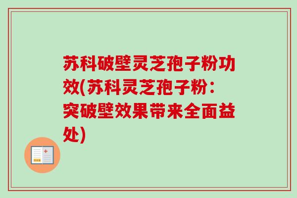 苏科破壁灵芝孢子粉功效(苏科灵芝孢子粉:突破壁效果带来全面益处)-第1张图片-卓越灵芝孢子粉 苏科破壁灵芝孢子粉功效(苏科灵芝孢子粉:突破壁效果带来全面益处)-第1张图片-卓越灵芝孢子粉
