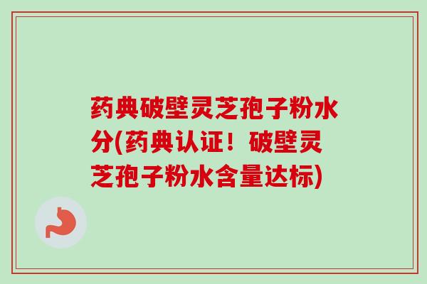 药典破壁灵芝孢子粉水分(药典认证!破壁灵芝孢子粉水含量达标)-第1张图片-卓越灵芝孢子粉 药典破壁灵芝孢子粉水分(药典认证!破壁灵芝孢子粉水含量达标)-第1张图片-卓越灵芝孢子粉