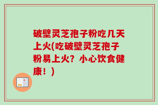 破壁灵芝孢子粉吃几天上火(吃破壁灵芝孢子粉易上火?小心饮食健康!)-第1张图片-卓越灵芝孢子粉 破壁灵芝孢子粉吃几天上火(吃破壁灵芝孢子粉易上火?小心饮食健康!)-第1张图片-卓越灵芝孢子粉