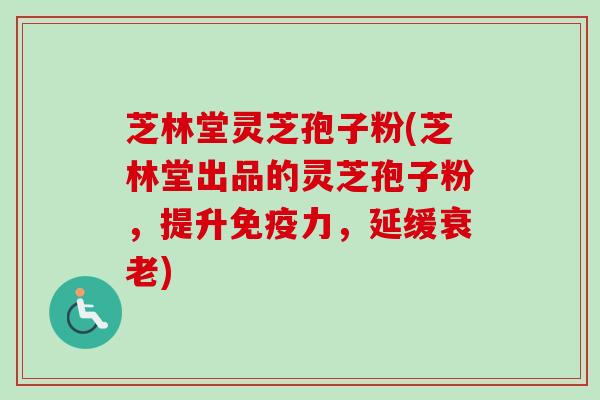 芝林堂灵芝孢子粉(芝林堂出品的灵芝孢子粉,提升免疫力,延缓衰老)-第1张图片-卓越灵芝孢子粉 芝林堂灵芝孢子粉(芝林堂出品的灵芝孢子粉,提升免疫力,延缓衰老)-第1张图片-卓越灵芝孢子粉