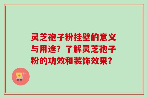 灵芝孢子粉挂壁的意义与用途?了解灵芝孢子粉的功效和装饰效果?-第1张图片-卓越灵芝孢子粉 灵芝孢子粉挂壁的意义与用途?了解灵芝孢子粉的功效和装饰效果?-第1张图片-卓越灵芝孢子粉