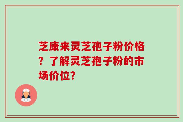 芝康来灵芝孢子粉价格?了解灵芝孢子粉的市场价位?-第1张图片-卓越灵芝孢子粉 芝康来灵芝孢子粉价格?了解灵芝孢子粉的市场价位?-第1张图片-卓越灵芝孢子粉