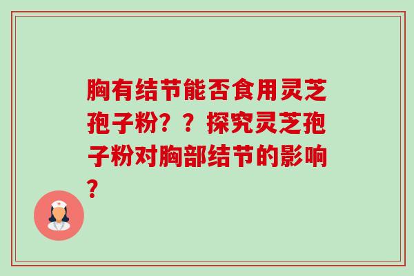 胸有结节能否食用灵芝孢子粉？？探究灵芝孢子粉对胸部结节的影响？-第1张图片-卓越灵芝孢子粉