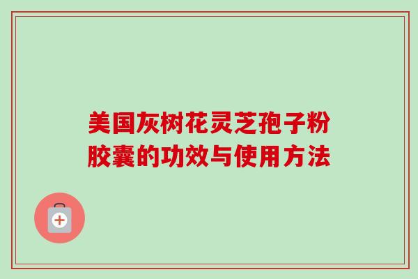 美国灰树花灵芝孢子粉胶囊的功效与使用方法-第1张图片-卓越灵芝孢子粉