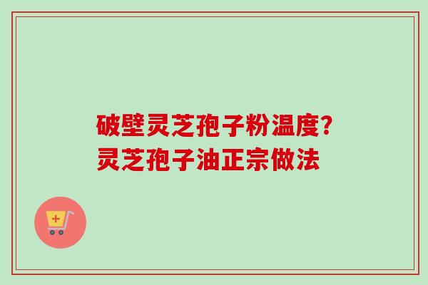 破壁灵芝孢子粉温度?灵芝孢子油正宗做法-第1张图片-卓越灵芝孢子粉 破壁灵芝孢子粉温度?灵芝孢子油正宗做法-第1张图片-卓越灵芝孢子粉