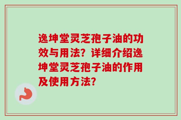 逸坤堂灵芝孢子油的功效与用法?详细介绍逸坤堂灵芝孢子油的作用及使用方法?-第1张图片-卓越灵芝孢子粉 逸坤堂灵芝孢子油的功效与用法?详细介绍逸坤堂灵芝孢子油的作用及使用方法?-第1张图片-卓越灵芝孢子粉