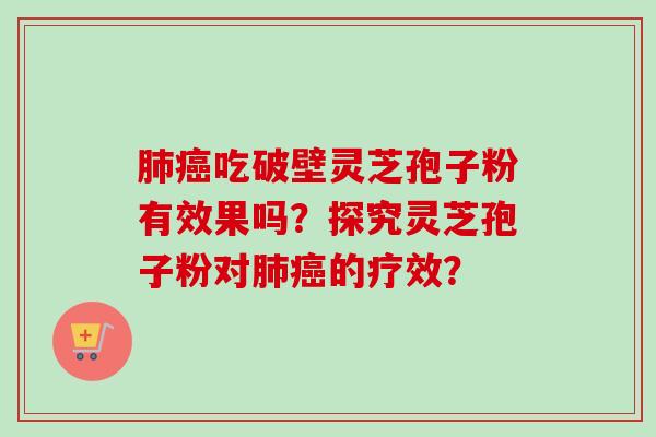 肺癌吃破壁灵芝孢子粉有效果吗?探究灵芝孢子粉对肺癌的疗效?-第1张图片-卓越灵芝孢子粉 肺癌吃破壁灵芝孢子粉有效果吗?探究灵芝孢子粉对肺癌的疗效?-第1张图片-卓越灵芝孢子粉