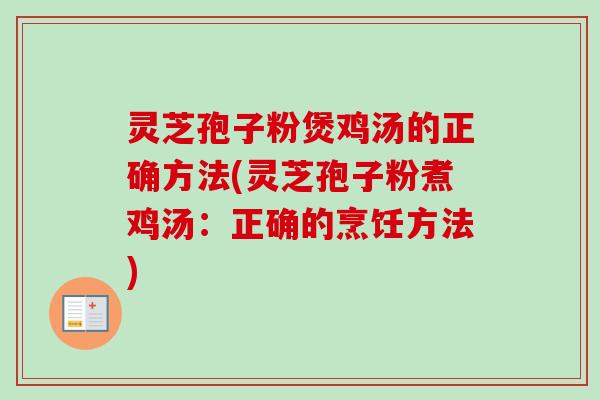 灵芝孢子粉煲鸡汤的正确方法(灵芝孢子粉煮鸡汤：正确的烹饪方法)-第1张图片-卓越灵芝孢子粉