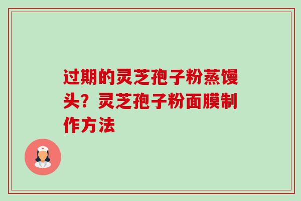 过期的灵芝孢子粉蒸馒头？灵芝孢子粉面膜制作方法-第1张图片-卓越灵芝孢子粉