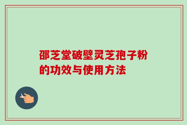 邵芝堂破壁灵芝孢子粉的功效与使用方法-第1张图片-卓越灵芝孢子粉 邵芝堂破壁灵芝孢子粉的功效与使用方法-第1张图片-卓越灵芝孢子粉