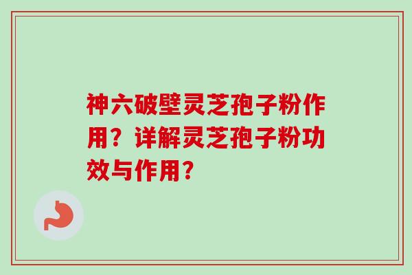 神六破壁灵芝孢子粉作用?详解灵芝孢子粉功效与作用?-第1张图片-卓越灵芝孢子粉 神六破壁灵芝孢子粉作用?详解灵芝孢子粉功效与作用?-第1张图片-卓越灵芝孢子粉