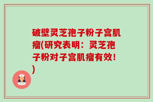 破壁灵芝孢子粉子宫肌瘤(研究表明:灵芝孢子粉对子宫肌瘤有效!)-第1张图片-卓越灵芝孢子粉 破壁灵芝孢子粉子宫肌瘤(研究表明:灵芝孢子粉对子宫肌瘤有效!)-第1张图片-卓越灵芝孢子粉
