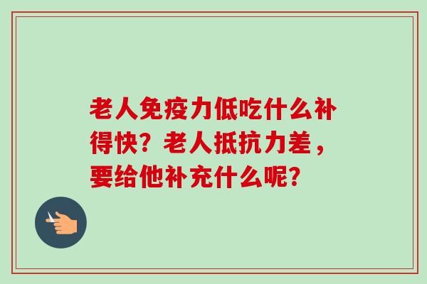 老人免疫力低吃什么补得快?老人抵抗力差,要给他补充什么呢?-第1张图片-卓越灵芝孢子粉 老人免疫力低吃什么补得快?老人抵抗力差,要给他补充什么呢?-第1张图片-卓越灵芝孢子粉