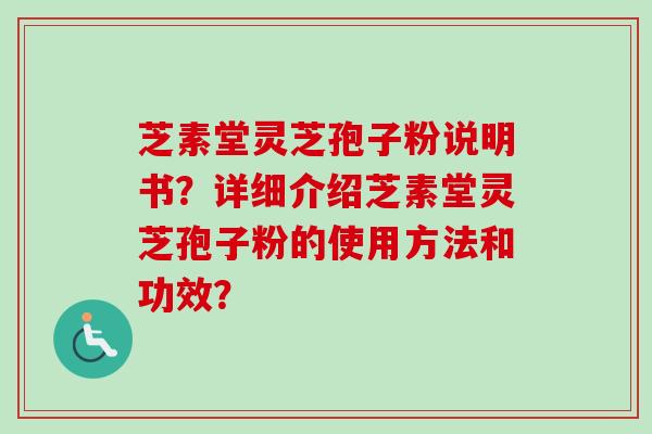 芝素堂灵芝孢子粉说明书?详细介绍芝素堂灵芝孢子粉的使用方法和功效?-第1张图片-卓越灵芝孢子粉 芝素堂灵芝孢子粉说明书?详细介绍芝素堂灵芝孢子粉的使用方法和功效?-第1张图片-卓越灵芝孢子粉
