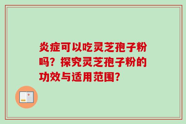 炎症可以吃灵芝孢子粉吗?探究灵芝孢子粉的功效与适用范围?-第1张图片-卓越灵芝孢子粉 炎症可以吃灵芝孢子粉吗?探究灵芝孢子粉的功效与适用范围?-第1张图片-卓越灵芝孢子粉