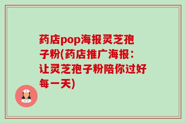药店pop海报灵芝孢子粉(药店推广海报:让灵芝孢子粉陪你过好每一天)-第1张图片-卓越灵芝孢子粉 药店pop海报灵芝孢子粉(药店推广海报:让灵芝孢子粉陪你过好每一天)-第1张图片-卓越灵芝孢子粉