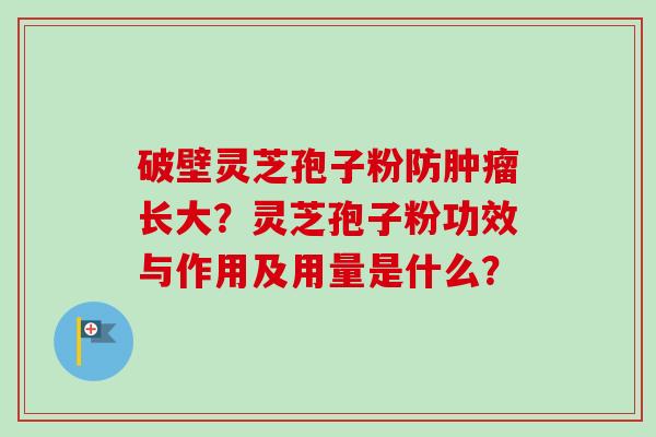 破壁灵芝孢子粉防肿瘤长大?灵芝孢子粉功效与作用及用量是什么?-第1张图片-卓越灵芝孢子粉 破壁灵芝孢子粉防肿瘤长大?灵芝孢子粉功效与作用及用量是什么?-第1张图片-卓越灵芝孢子粉