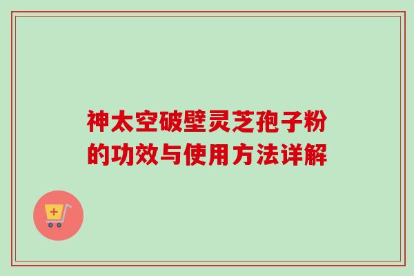 神太空破壁灵芝孢子粉的功效与使用方法详解-第1张图片-卓越灵芝孢子粉 神太空破壁灵芝孢子粉的功效与使用方法详解-第1张图片-卓越灵芝孢子粉