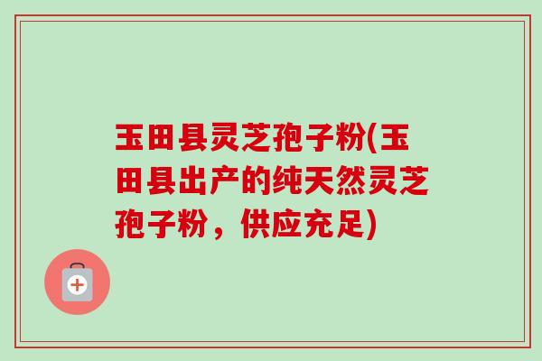 玉田县灵芝孢子粉(玉田县出产的纯天然灵芝孢子粉,供应充足)-第1张图片-卓越灵芝孢子粉 玉田县灵芝孢子粉(玉田县出产的纯天然灵芝孢子粉,供应充足)-第1张图片-卓越灵芝孢子粉