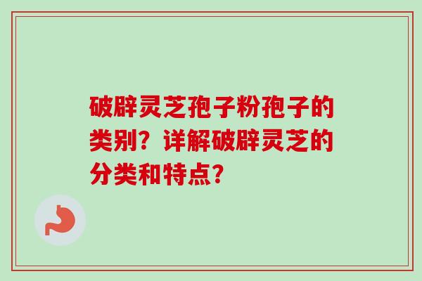 破辟灵芝孢子粉孢子的类别?详解破辟灵芝的分类和特点?-第1张图片-卓越灵芝孢子粉 破辟灵芝孢子粉孢子的类别?详解破辟灵芝的分类和特点?-第1张图片-卓越灵芝孢子粉