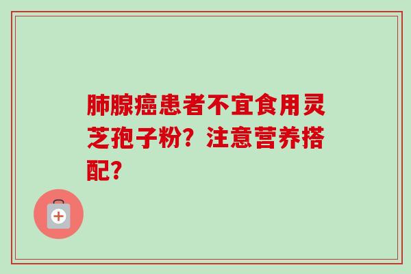 肺腺癌患者不宜食用灵芝孢子粉?注意营养搭配?-第1张图片-卓越灵芝孢子粉 肺腺癌患者不宜食用灵芝孢子粉?注意营养搭配?-第1张图片-卓越灵芝孢子粉