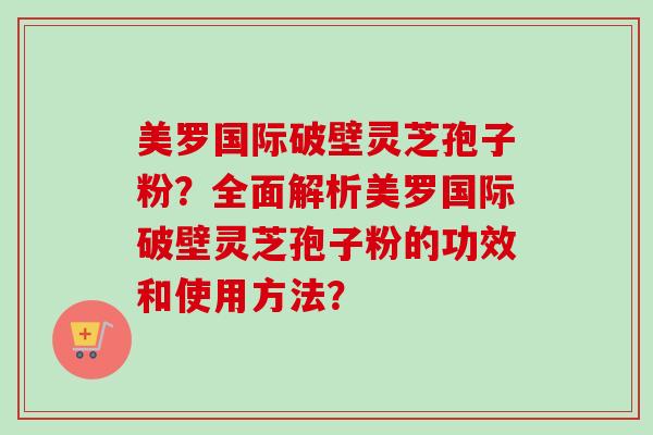 美罗国际破壁灵芝孢子粉?全面解析美罗国际破壁灵芝孢子粉的功效和使用方法?-第1张图片-卓越灵芝孢子粉 美罗国际破壁灵芝孢子粉?全面解析美罗国际破壁灵芝孢子粉的功效和使用方法?-第1张图片-卓越灵芝孢子粉