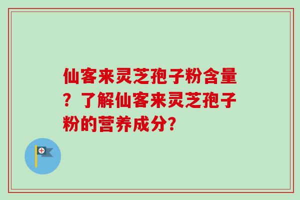 仙客来灵芝孢子粉含量？了解仙客来灵芝孢子粉的营养成分？-第1张图片-卓越灵芝孢子粉