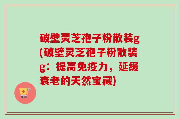 破壁灵芝孢子粉散装g(破壁灵芝孢子粉散装g:提高免疫力,延缓衰老的天然宝藏)-第1张图片-卓越灵芝孢子粉 破壁灵芝孢子粉散装g(破壁灵芝孢子粉散装g:提高免疫力,延缓衰老的天然宝藏)-第1张图片-卓越灵芝孢子粉