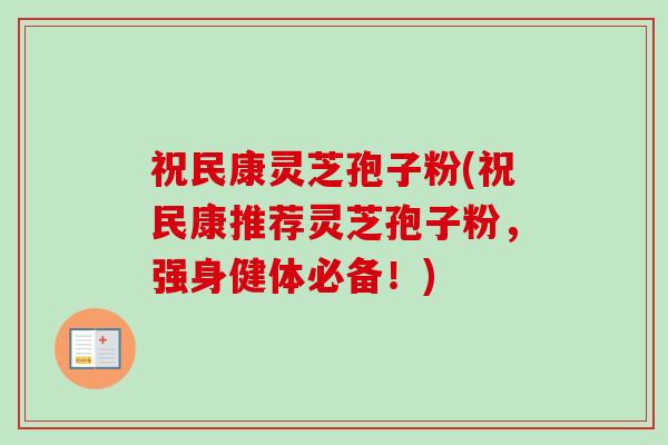 祝民康灵芝孢子粉(祝民康推荐灵芝孢子粉,强身健体必备!)-第1张图片-卓越灵芝孢子粉 祝民康灵芝孢子粉(祝民康推荐灵芝孢子粉,强身健体必备!)-第1张图片-卓越灵芝孢子粉