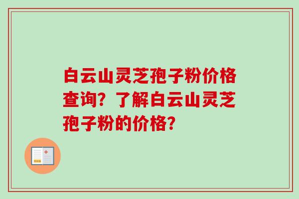 白云山灵芝孢子粉价格查询?了解白云山灵芝孢子粉的价格?-第1张图片-卓越灵芝孢子粉 白云山灵芝孢子粉价格查询?了解白云山灵芝孢子粉的价格?-第1张图片-卓越灵芝孢子粉