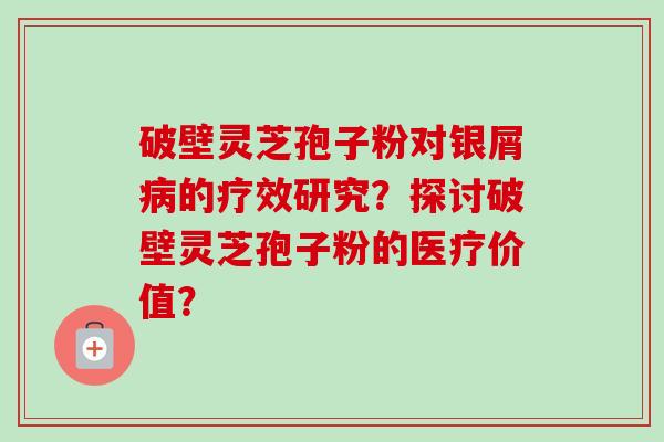 破壁灵芝孢子粉对银屑病的疗效研究?探讨破壁灵芝孢子粉的医疗价值?-第1张图片-卓越灵芝孢子粉 破壁灵芝孢子粉对银屑病的疗效研究?探讨破壁灵芝孢子粉的医疗价值?-第1张图片-卓越灵芝孢子粉