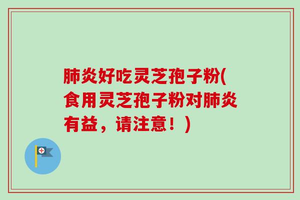 肺炎好吃灵芝孢子粉(食用灵芝孢子粉对肺炎有益,请注意!)-第1张图片-卓越灵芝孢子粉 肺炎好吃灵芝孢子粉(食用灵芝孢子粉对肺炎有益,请注意!)-第1张图片-卓越灵芝孢子粉