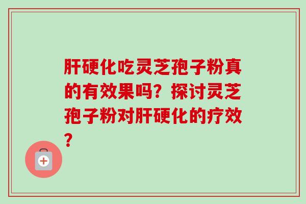 肝硬化吃灵芝孢子粉真的有效果吗?探讨灵芝孢子粉对肝硬化的疗效?-第1张图片-卓越灵芝孢子粉 肝硬化吃灵芝孢子粉真的有效果吗?探讨灵芝孢子粉对肝硬化的疗效?-第1张图片-卓越灵芝孢子粉