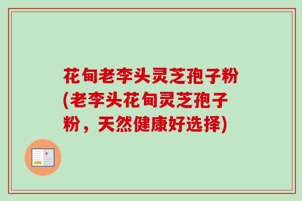 花甸老李头灵芝孢子粉(老李头花甸灵芝孢子粉，天然健康好选择)-第1张图片-卓越灵芝孢子粉