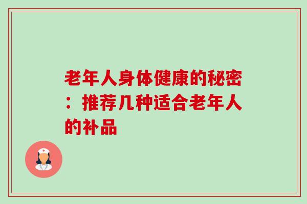 老年人身体健康的秘密:推荐几种适合老年人的补品-第1张图片-卓越灵芝孢子粉 老年人身体健康的秘密:推荐几种适合老年人的补品-第1张图片-卓越灵芝孢子粉