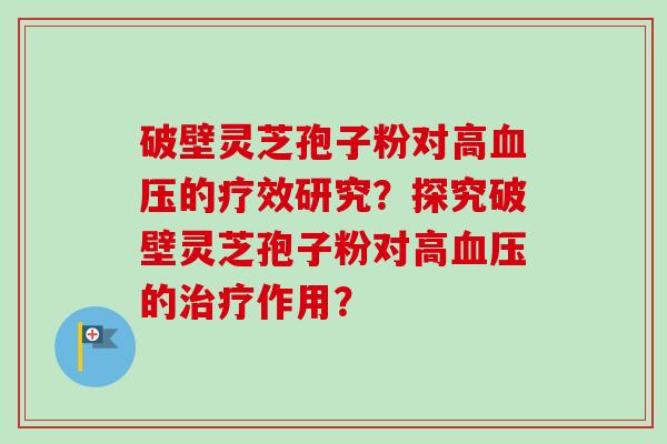破壁灵芝孢子粉对高血压的疗效研究?探究破壁灵芝孢子粉对高血压的治疗作用?-第1张图片-卓越灵芝孢子粉 破壁灵芝孢子粉对高血压的疗效研究?探究破壁灵芝孢子粉对高血压的治疗作用?-第1张图片-卓越灵芝孢子粉