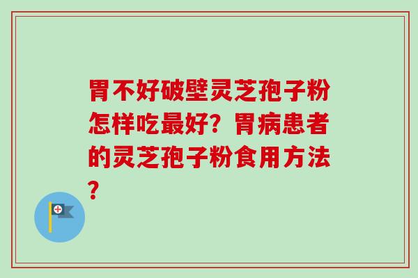 胃不好破壁灵芝孢子粉怎样吃最好?胃病患者的灵芝孢子粉食用方法?-第1张图片-卓越灵芝孢子粉 胃不好破壁灵芝孢子粉怎样吃最好?胃病患者的灵芝孢子粉食用方法?-第1张图片-卓越灵芝孢子粉