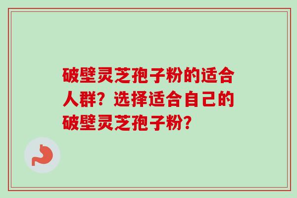 破壁灵芝孢子粉的适合人群?选择适合自己的破壁灵芝孢子粉?-第1张图片-卓越灵芝孢子粉 破壁灵芝孢子粉的适合人群?选择适合自己的破壁灵芝孢子粉?-第1张图片-卓越灵芝孢子粉