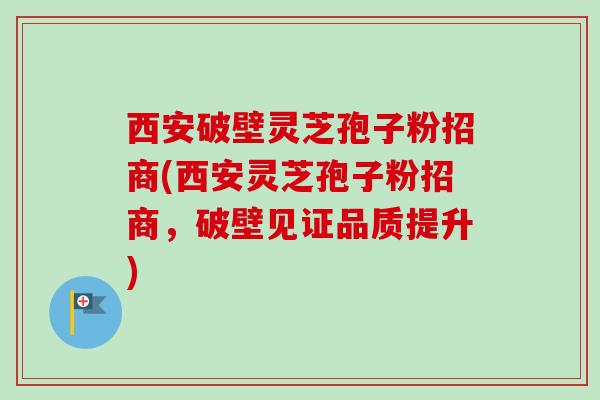 西安破壁灵芝孢子粉招商(西安灵芝孢子粉招商,破壁见证品质提升)-第1张图片-卓越灵芝孢子粉 西安破壁灵芝孢子粉招商(西安灵芝孢子粉招商,破壁见证品质提升)-第1张图片-卓越灵芝孢子粉