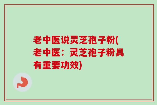 老中医说灵芝孢子粉(老中医:灵芝孢子粉具有重要功效)-第1张图片-卓越灵芝孢子粉 老中医说灵芝孢子粉(老中医:灵芝孢子粉具有重要功效)-第1张图片-卓越灵芝孢子粉