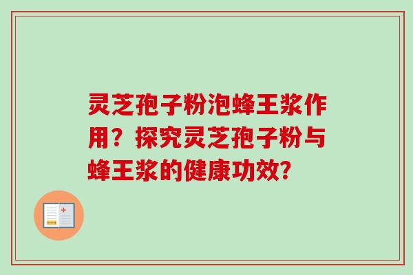 灵芝孢子粉泡蜂王浆作用?探究灵芝孢子粉与蜂王浆的健康功效?-第1张图片-卓越灵芝孢子粉 灵芝孢子粉泡蜂王浆作用?探究灵芝孢子粉与蜂王浆的健康功效?-第1张图片-卓越灵芝孢子粉