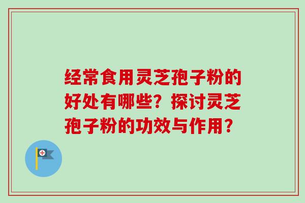 经常食用灵芝孢子粉的好处有哪些?探讨灵芝孢子粉的功效与作用?-第1张图片-卓越灵芝孢子粉 经常食用灵芝孢子粉的好处有哪些?探讨灵芝孢子粉的功效与作用?-第1张图片-卓越灵芝孢子粉